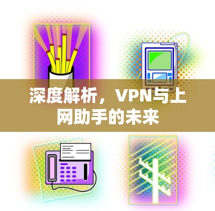 深度解析，VPN与上网助手的未来