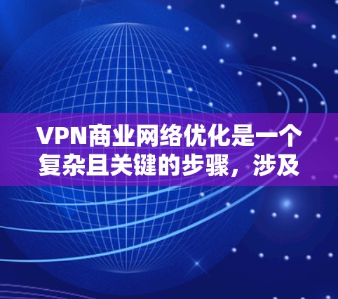 VPN商业网络优化是一个复杂且关键的步骤，涉及多个方面，以下是对该问题的分步解答