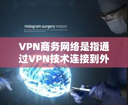 VPN商务网络是指通过VPN技术连接到外部网络，用于商务场景中的数据传输、支付、会议等。以下是关于VPN商务网络的一些关键点
