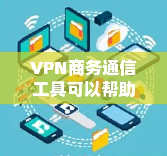 VPN商务通信工具可以帮助你在公司内部或网络间进行安全、高效的数据交流。以下是一些推荐的VPN商务通信工具，供你选择