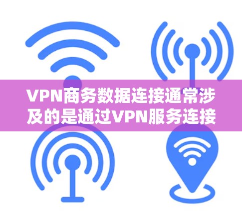 VPN商务数据连接通常涉及的是通过VPN服务连接到外部网络，用于商务活动中的数据传输和管理。以下是一些可能与VPN商务数据连接相关的问题和解决方案