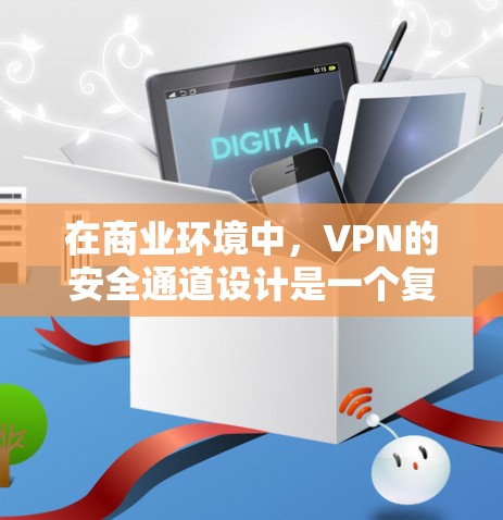 在商业环境中，VPN的安全通道设计是一个复杂而重要的环节，旨在保护用户数据和网络的安全。以下是对VPN在商务中的安全通道设计的详细分析和总结