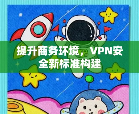 提升商务环境，VPN安全新标准构建