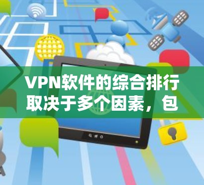 VPN软件的综合排行取决于多个因素，包括软件的安全性、速度、功能、用户评价等。以下是一些常见的VPN软件及其排名，供参考
