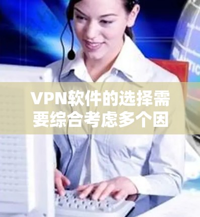 VPN软件的选择需要综合考虑多个因素，以下是一个逐步的推荐过程