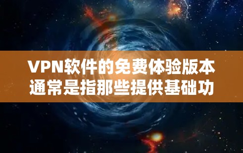 VPN软件的免费体验版本通常是指那些提供基础功能的版本，通常不会包含所有高级功能，但会有一些免费和免费使用的高级功能。以下是一个关于VPN软件免费体验版本的介绍