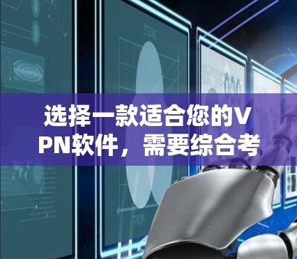 选择一款适合您的VPN软件，需要综合考虑多个因素。以下是一些关键点，帮助您做出明智的选择