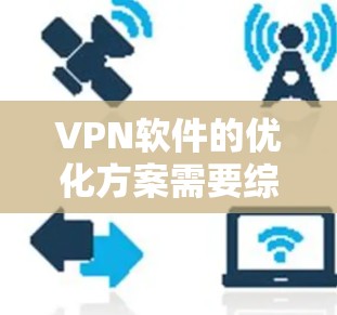 VPN软件的优化方案需要综合考虑性能、安全性、连接稳定性、环境因素以及用户需求等因素。以下是一些优化VPN软件的常见方案