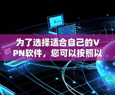 为了选择适合自己的VPN软件，您可以按照以下步骤进行