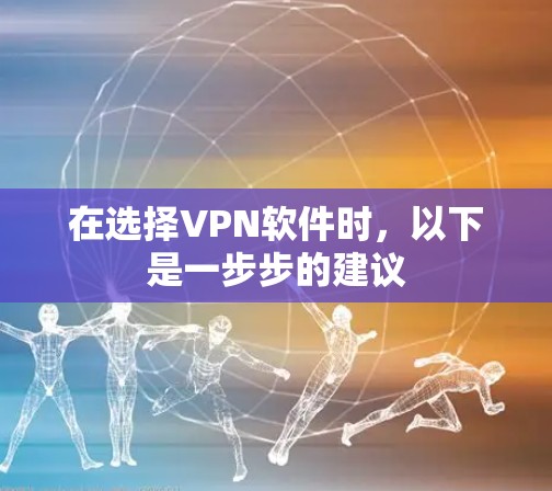 在选择VPN软件时，以下是一步步的建议