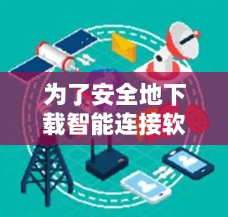 为了安全地下载智能连接软件，可以按照以下步骤进行