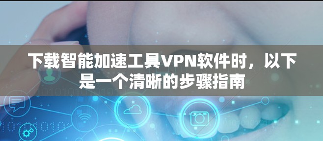 下载智能加速工具VPN软件时，以下是一个清晰的步骤指南