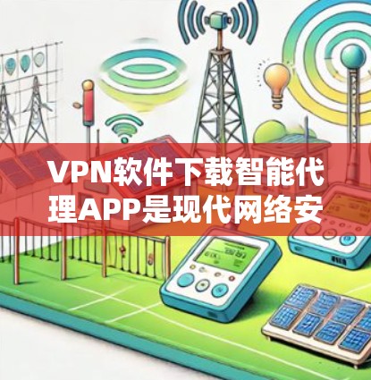 VPN软件下载智能代理APP是现代网络安全和隐私保护的重要工具，尤其是对于需要复杂加密和多因素认证的用户来说，智能代理功能尤为重要。以下是几种常用的VPN软件推荐，包括免费和付费选项