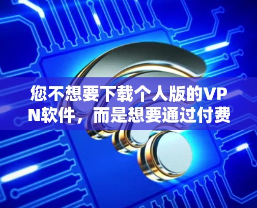 您不想要下载个人版的VPN软件，而是想要通过付费软件连接到多个VPN服务器。以下是使用付费VPN软件连接多个服务器的步骤