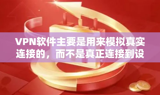VPN软件主要是用来模拟真实连接的，而不是真正连接到设备。它们通常以VPN为名称，但它们的功能和使用方式与真正的VPN不同。以下是关于VPN软件的一些关键点