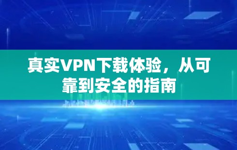 真实VPN下载体验，从可靠到安全的指南