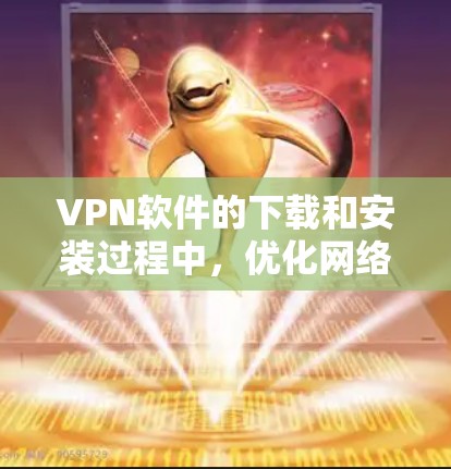 VPN软件的下载和安装过程中，优化网络客户端是一个重要的步骤。以下是一些优化VPN软件的网络客户端的方法