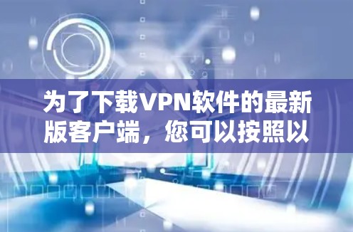 为了下载VPN软件的最新版客户端，您可以按照以下步骤操作