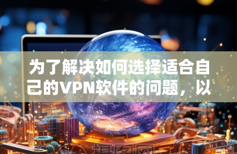 为了解决如何选择适合自己的VPN软件的问题，以下是一步步的解决方案