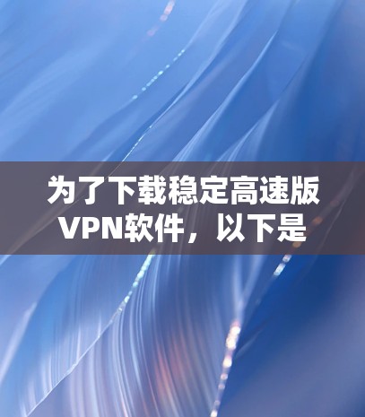 为了下载稳定高速版VPN软件，以下是分步指南