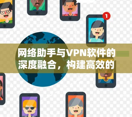 网络助手与VPN软件的深度融合，构建高效的数据传输网络