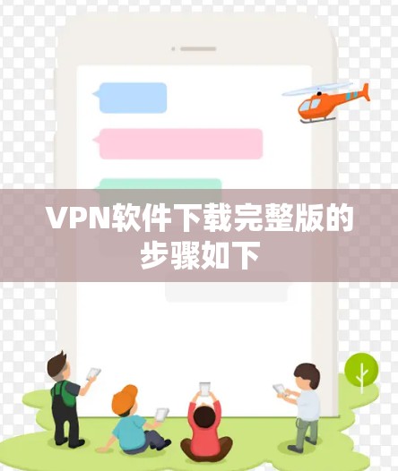 VPN软件下载完整版的步骤如下