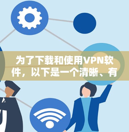 为了下载和使用VPN软件，以下是一个清晰、有序的指南