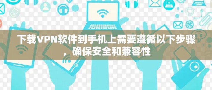 下载VPN软件到手机上需要遵循以下步骤，确保安全和兼容性