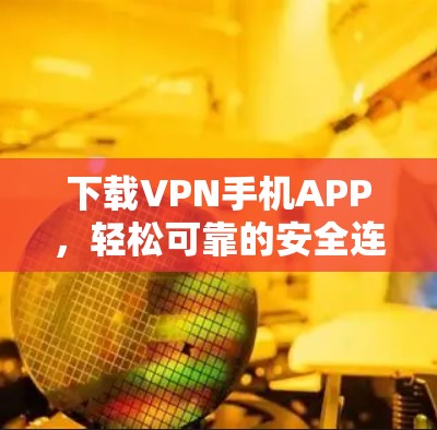 下载VPN手机APP，轻松可靠的安全连接