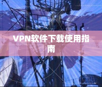 VPN软件下载使用指南