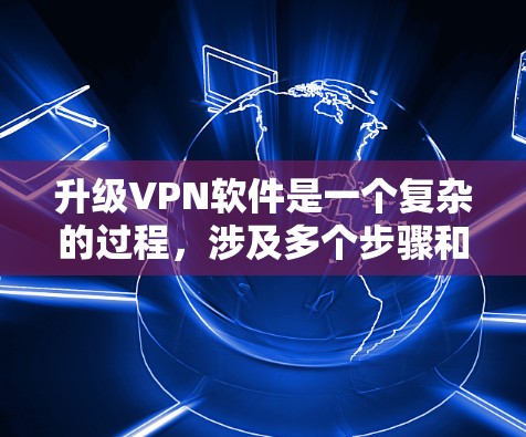升级VPN软件是一个复杂的过程，涉及多个步骤和可能的风险。以下是一个清晰的指南，帮助您逐步解决升级VPN软件的问题