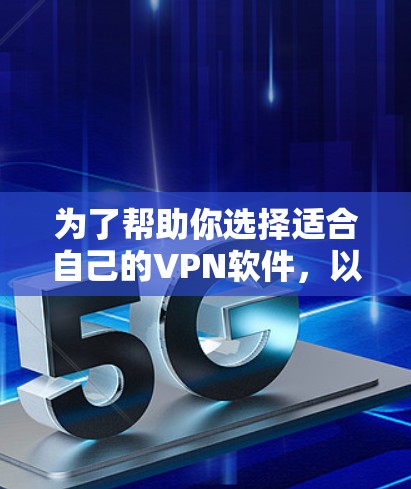 为了帮助你选择适合自己的VPN软件，以下是详细的步骤和建议