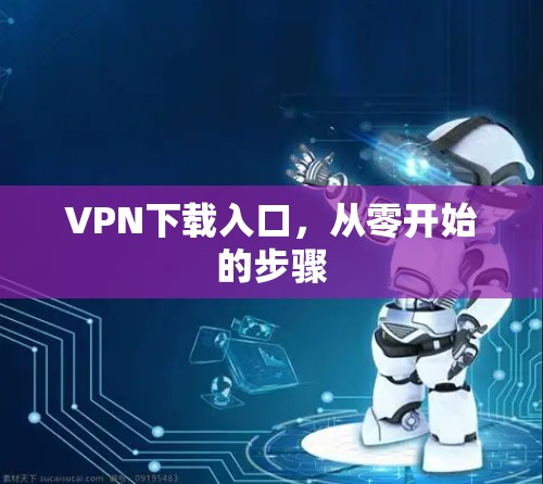 VPN下载入口，从零开始的步骤