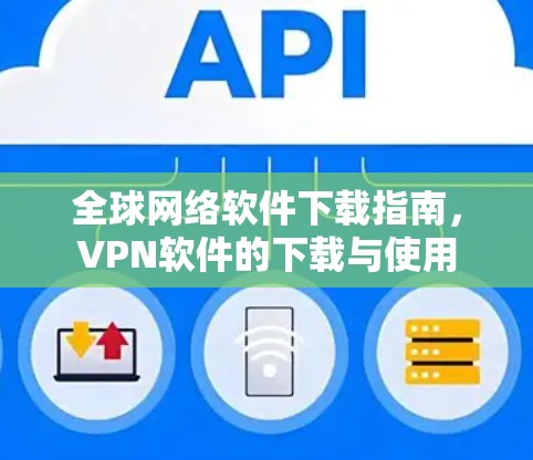 全球网络软件下载指南，VPN软件的下载与使用