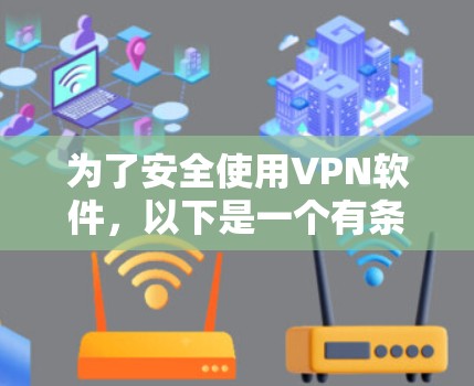 为了安全使用VPN软件,以下是一个有条理的步骤指南 为了安全使用VPN软件,以下是一个有条理的步骤指南