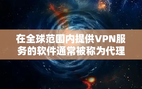在全球范围内提供VPN服务的软件通常被称为代理版VPN软件。这些软件通过在特定的网络上运行，可以提供更安全和高效的VPN服务。以下是如何下载全球代理版VPN软件的步骤指南