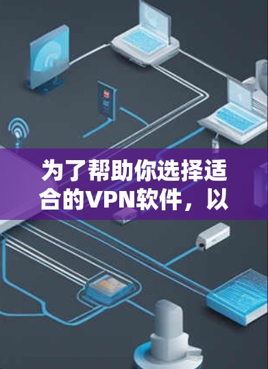 为了帮助你选择适合的VPN软件，以下是一个详细的步骤指南