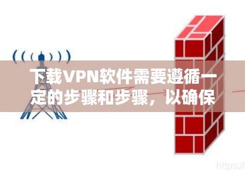 下载VPN软件需要遵循一定的步骤和步骤，以确保安全和有效。以下是一个详细的指南，帮助你逐步下载和安装VPN软件