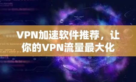 VPN加速软件推荐，让你的VPN流量最大化