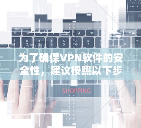 为了确保VPN软件的安全性，建议按照以下步骤操作