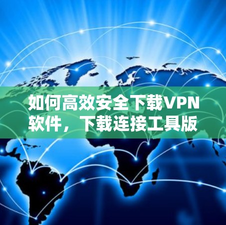 如何高效安全下载VPN软件，下载连接工具版的实用指南