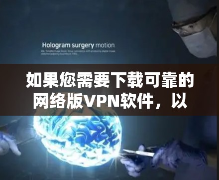 如果您需要下载可靠的网络版VPN软件，以下是一些推荐选项，每种软件都有其独特的优势和适用场景，请根据您的具体需求选择