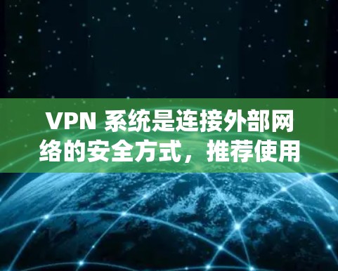 VPN 系统是连接外部网络的安全方式，推荐使用可靠的安全VPN客户端来保护你的网络和数据。以下是几个值得推荐的VPN客户端