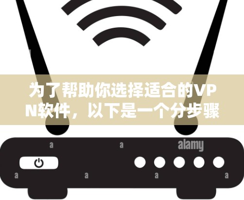 为了帮助你选择适合的VPN软件，以下是一个分步骤的指南