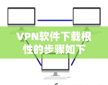 VPN软件下载根性的步骤如下