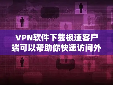 VPN软件下载极速客户端可以帮助你快速访问外部网络，尤其是针对移动设备的软件在性能上更为突出。以下是几种适合移动设备的VPN软件推荐