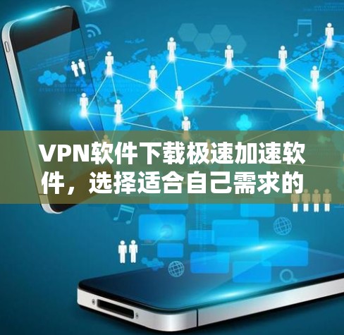 VPN软件下载极速加速软件，选择适合自己需求的工具是关键。以下是一些推荐，涵盖不同需求，帮助你找到最适合的工具