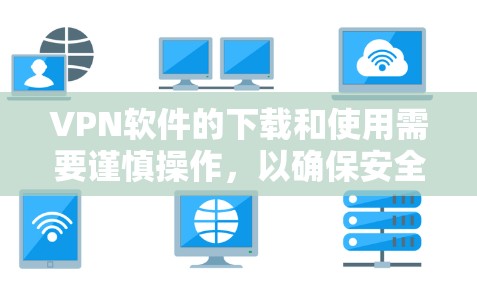 VPN软件的下载和使用需要谨慎操作，以确保安全性和效率。以下是一些常用的VPN软件推荐，帮助您提高下载速度和网络连接效率
