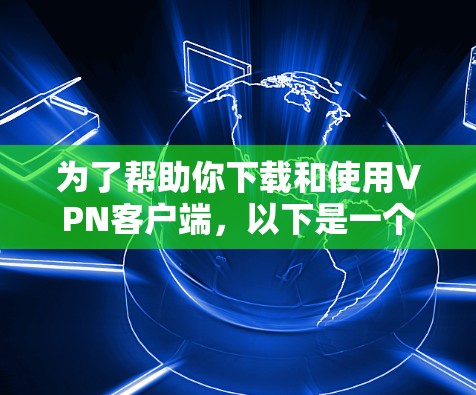 为了帮助你下载和使用VPN客户端，以下是一个详细的步骤指南