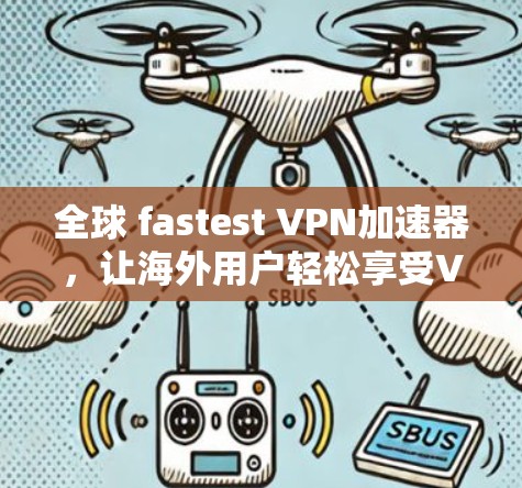 全球 fastest VPN加速器，让海外用户轻松享受VPN体验